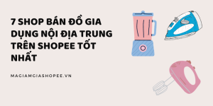 7 Shop bán đồ gia dụng nội địa Trung trên Shopee tốt nhất