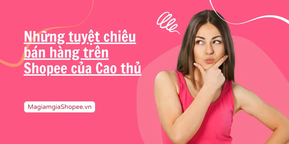 Những tuyệt chiêu bán hàng trên Shopee của Cao thủ